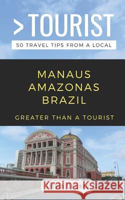 Greater Than a Tourist-Manaus Amazonas Brazil: 50 Travel Tips from a Local Greater Than a. Tourist Jarvin Quijano 9781091167636 Independently Published