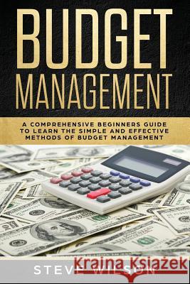 Budget Management: Comprehensive Beginner's Guide to Budget Management Steve Wilson 9781091168886 Independently Published
