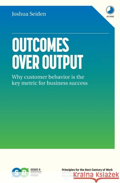 Outcomes Over Output: Why customer behavior is the key metric for business success Seiden, Joshua 9781091173262 