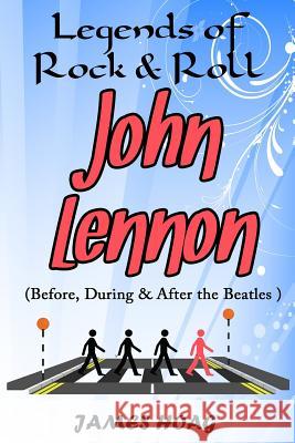 Legends of Rock & Roll - John Lennon (Before, During & After the Beatles) James Hoag 9781091186637