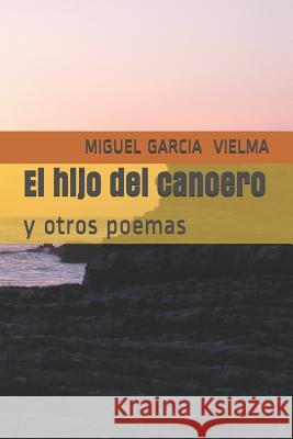 El Hijo del Canoero: Y Otros Poemas Miguel Garcia Vielma 9781091190764