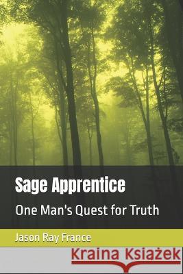 Sage Apprentice: One Man's Quest for Truth Jason Ray France   9781091190955 Independently Published