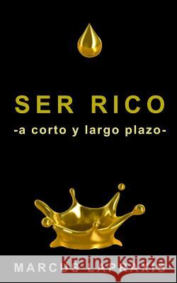 Ser Rico -A Corto Y Largo Plazo- Marcus Lapraxis 9781091193468 Independently Published