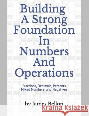 Building a Strong Foundation in Numbers and Operations: Fractions, Decimals, Percents, Mixed Numbers, and Negatives Bridgette Puckett James Bellon 9781091193956