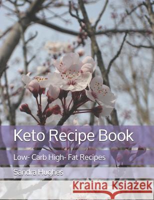 Keto Recipe Book: Low- Carb High- Fat Recipes Sandra Hughes 9781091201750