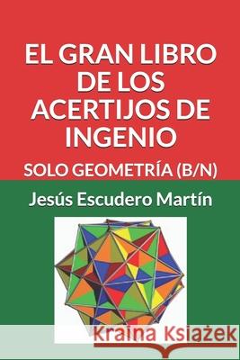 El Gran Libro de Los Acertijos de Ingenio: Solo Geometría (B/N) Escudero Martín, Jesús 9781091201774 Independently Published