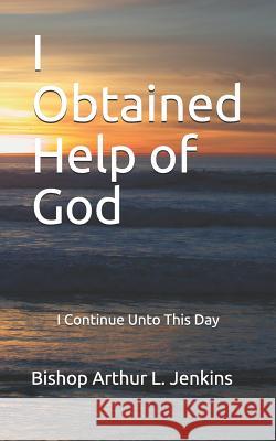 I Obtained Help of God: I Continue Unto This Day Arthur L. Jenkin 9781091204140