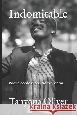 Indomitable: Poetic confessions from a victor. Oliver, Tanyqua 9781091208728 Independently Published
