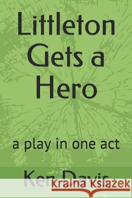 Littleton Gets a Hero: A Play in One Act Ken Davis 9781091213371 Independently Published