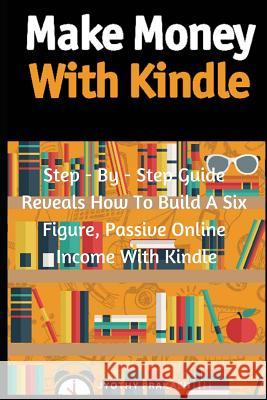 Make Money with Kindle: Step - By - Step Guide Reveals How to Build a Six Figure, Passive Online Income with Kindle Jyothy Prakash 9781091215115