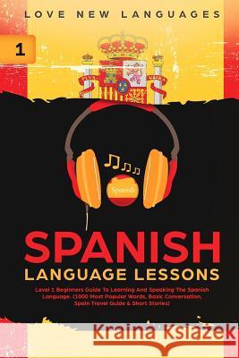 Spanish Language Lessons: Level 1 Beginners Guide to Learning and Speaking the Spanish Language (1000 Most Popular Words, Basic Conversation, Sp Love Ne 9781091217263