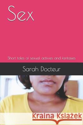 Sex: Short tales of sexual activies and fantasies Sarah Docteur Sarah Roberte Docteur 9781091219953 Independently Published