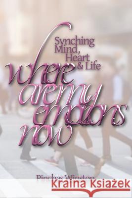 Where Are My Emotions Now?: Synching Mind, Heart & Life Pinchas Winston 9781091221864 Independently Published