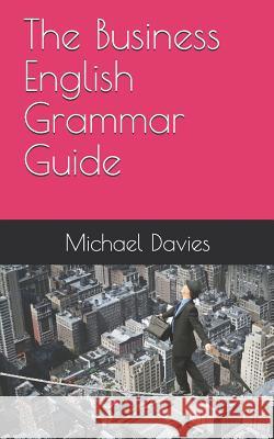 The Business English Grammar Guide Michael Davies 9781091232525 Independently Published