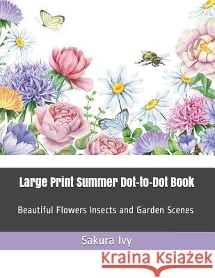 Large Print Summer Dot-To-Dot Book: Beautiful Flowers Insects and Garden Scenes Sakura Ivy 9781091239968 Independently Published