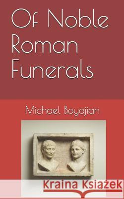 Of Noble Roman Funerals Michael Boyajian 9781091259362