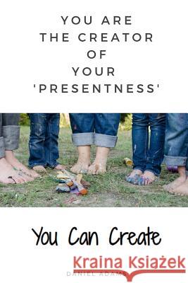 You Can Create: You Are the Creator of Your 'presentness' Daniel Adams 9781091264069 Independently Published