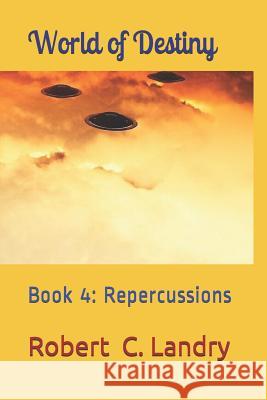 World of Destiny: Part 4: Repercussions Robert C. Landry 9781091268944 Independently Published