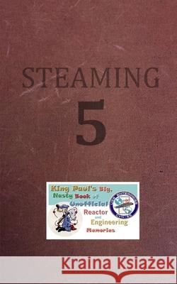 Steaming Volume Five: King Paul's Big, Nasty, Unofficial Book of Reactor and Engineering Memories Ram W. Tuli 9781091272033 Independently Published