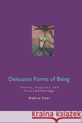 Deleuzian Forms of Being: Poetry, Playlets and Prose Anthology Debra Fear 9781091272446 Independently Published