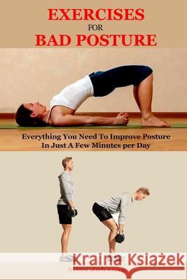 Exercises For Bad Posture: Everything You Need To Improve Posture In Just A Few Minutes per Day Johnson, Alios 9781091274907 Independently Published