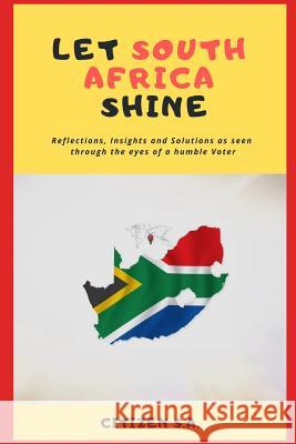 Let South Africa Shine: Reflections, Insights and Solutions as Seen Through the Eyes of a Humble Voter Citizen S 9781091280243 Independently Published