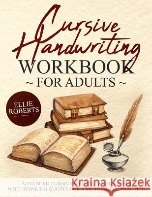 Cursive Handwriting Workbook for Adults: Advanced Cursive Writing Worksheets with Inspiring Quotes for a Meaningful Practice Ellie Roberts 9781091284081