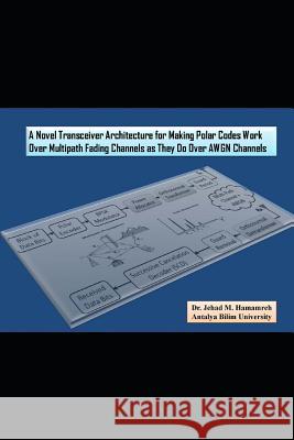 A Novel Transceiver Architecture for Making Polar Codes Work Over Multipath Fading Channels as They Do Over Awgn Channels Jehad M. Hamamreh 9781091292277