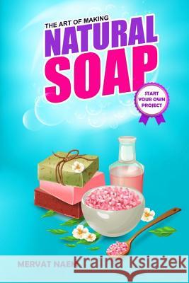 The Art of Making Natural Soap: Start Your Own Project Mervat Naem 9781091294400 Independently Published
