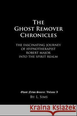 The Ghost Remover Chronicles: The fascinating journey of Hypnotherapist Robert Major into the spirit realm. Major, Robert 9781091297210