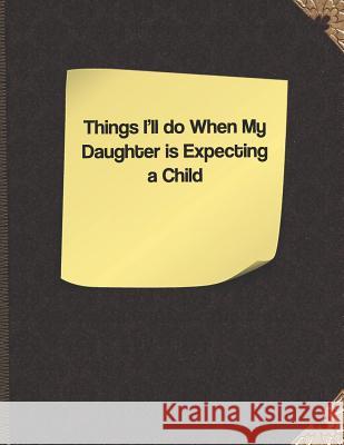 Things I'll Do When My Daughter Is Expecting a Child Lisa Russell 9781091303270