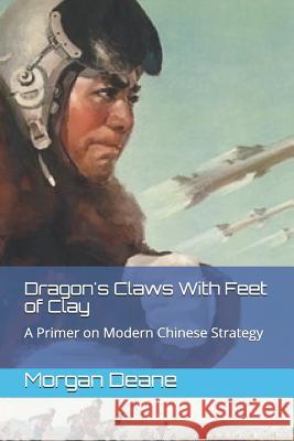 Dragon's Claws With Feet of Clay: A Primer on Modern Chinese Strategy Morgan Deane 9781091305229