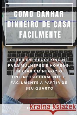 Como Ganhar Dinheiro de Casa Facilmente: Obter Empregos Online Para Mulheres E Homens, Iniciar Um Negócio Online Rapidamente E Facilmente a Partir de Almeida, Rita 9781091306486