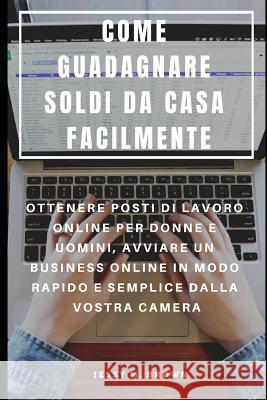 Come Guadagnare Soldi Da Casa Facilmente: Ottenere Posti Di Lavoro Online Per Donne E Uomini, Avviare Un Business Online in Modo Rapido E Semplice Dal Francesco Serra Jessy M. Brown 9781091308558
