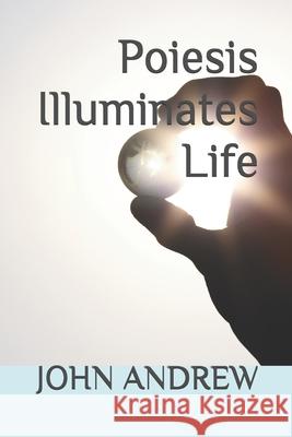 Poiesis Illuminates Life John Andrew Polychronopoulos John Andrew 9781091315853 Independently Published