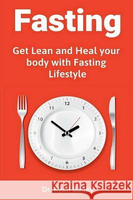 Fasting: Get Lean and Heal Your Body with Fasting Lifestyle Dr Ryan Bailey 9781091326644