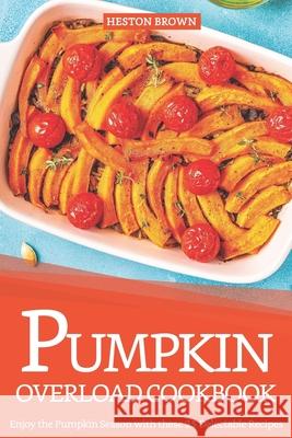 Pumpkin Overload Cookbook: Enjoy the Pumpkin Season with these 25 Delectable Recipes Heston Brown 9781091329232 Independently Published