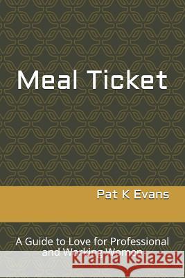 Meal Ticket: A Guide to Love for Professional and Working Women Pat K. Evans 9781091371194 Independently Published