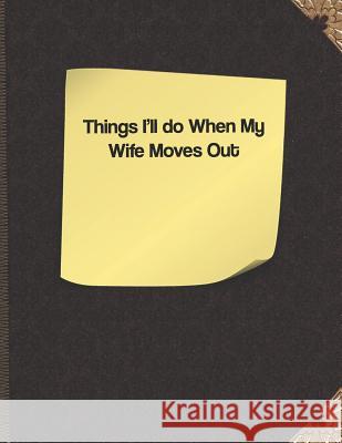 Things I'll Do When My Wife Moves Out Lisa Russell 9781091376656 Independently Published