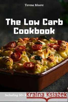 The Low Carb Cookbook: Including 50+ Recipes & 30-Day Meal Plan Teresa Moore 9781091380622