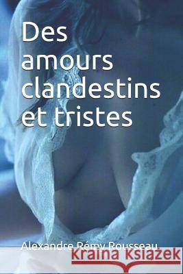 Des Amours Clandestins Et Tristes Alexandre Remy Rousseau 9781091381209 Independently Published