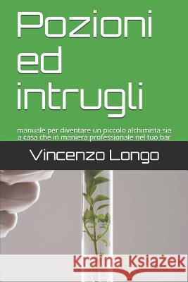 Pozioni ed intrugli: manuale per diventare un piccolo alchimista sia a casa che in maniera professionale nel tuo bar Longo, Vincenzo 9781091388611 Independently Published