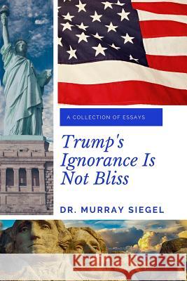 Trump's Ignorance Is Not Bliss Murray Siegel 9781091394834 Independently Published
