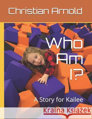 Who Am I?: A Story for Kailee Christian Arnold 9781091395596