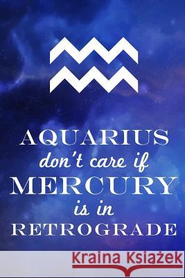 Aquarius Don't Care If Mercury Is in Retrograde Farfam Designs 9781091413764 Independently Published