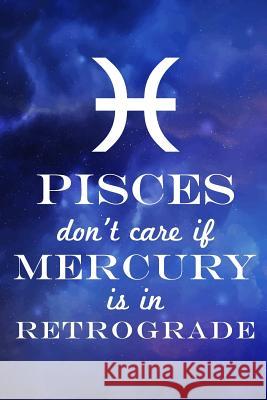 Pisces Don't Care If Mercury Is in Retrograde Farfam Designs 9781091414051 Independently Published