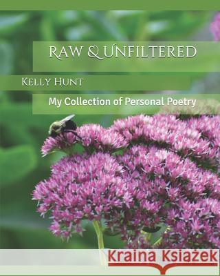 Raw & Unfiltered: My Collection of Personal Poetry Kelly Hunt 9781091432284