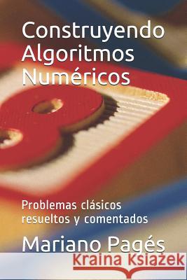 Construyendo Algoritmos Numéricos: Problemas clásicos resueltos y comentados Pagés, Mariano 9781091434646 Independently Published