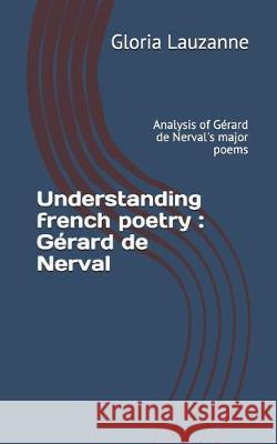 Understanding french poetry: Gérard de Nerval: Analysis of Gérard de Nerval's major poems Gloria Lauzanne 9781091455917 Independently Published