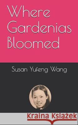 Where Gardenias Bloomed Susan Yufeng Wang 9781091461079